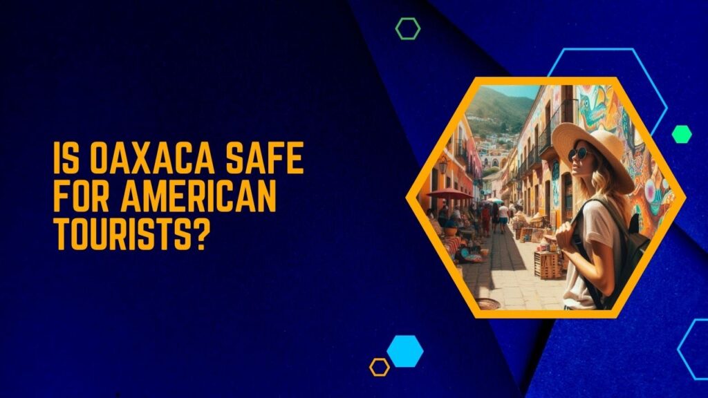 Is Oaxaca Safe For American Tourists